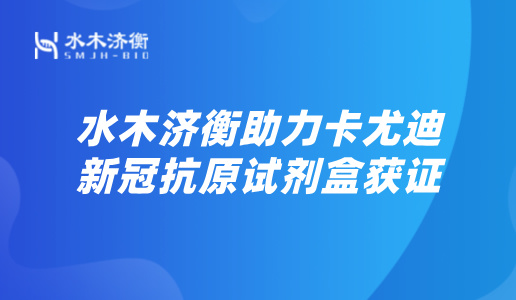 CDMO助力企业探“新”，水木济衡助力卡尤迪新冠抗原试剂盒获证