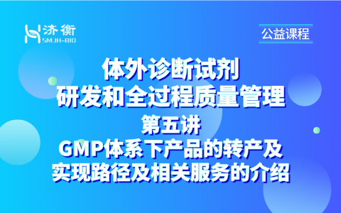 体外诊断试剂研发和全过程质量管理系列课程 l GMP体系下产品的转产及实现路径及相关服务的介绍